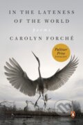 Kniha: In the Lateness of the World (Carolyn Forche). , 2021 Kniha: In the Lateness of the World (Carolyn Forche). , 2021