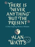 Kniha: There Is Never Anything but the Present (Alan Watts). , 2021 Kniha: There Is Never Anything but the Present (Alan Watts). , 2021