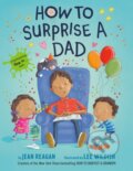 Kniha: How to Surprise a Dad (Jean Reagan a Lee Wildish). Random House Childrens Books, 2021 Kniha: How to Surprise a Dad (Jean Reagan a Lee Wildish). Random House Childrens Books, 2021