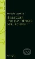 Kniha: Heidegger und das Denken der Technik (Andreas Luckner). Transcript, 2019 Kniha: Heidegger und das Denken der Technik (Andreas Luckner). Transcript, 2019
