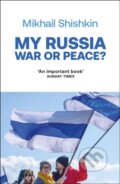 Kniha: My Russia: War or Peace? (Mikhail Shishkin). Riverrun, 2024 Kniha: My Russia: War or Peace? (Mikhail Shishkin). Riverrun, 2024