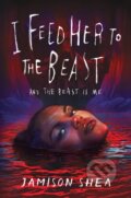 Kniha: I Feed Her to the Beast and the Beast Is Me (Jamison Shea). , 2023 Kniha: I Feed Her to the Beast and the Beast Is Me (Jamison Shea). , 2023