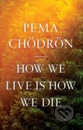 Kniha: How We Live Is How We Die (Pema Chodron). , 2023 Kniha: How We Live Is How We Die (Pema Chodron). , 2023