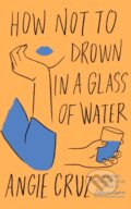Kniha: How Not to Drown in a Glass of Water (Angie Cruz). John Murray, 2023 Kniha: How Not to Drown in a Glass of Water (Angie Cruz). John Murray, 2023
