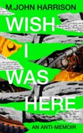 Kniha: Wish I Was Here (M. John Harrison). Serpents Tail, 2023 Kniha: Wish I Was Here (M. John Harrison). Serpents Tail, 2023