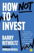 Kniha: How Not to Invest (Ritholtz Barry). Harriman House, 2025 Kniha: How Not to Invest (Ritholtz Barry). Harriman House, 2025