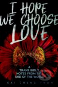 Kniha: I Hope We Choose Love (Kai Cheng Thom). Arsenal Pulp Press, 2019 Kniha: I Hope We Choose Love (Kai Cheng Thom). Arsenal Pulp Press, 2019