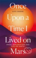 Kniha: Once Upon a Time I Lived on Mars (Kate Greene). Icon Books, 2021 Kniha: Once Upon a Time I Lived on Mars (Kate Greene). Icon Books, 2021