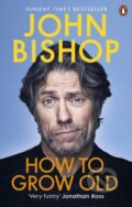 Kniha: How to Grow Old (John Bishop). Ebury Publishing, 2020 Kniha: How to Grow Old (John Bishop). Ebury Publishing, 2020