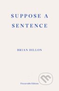 Kniha: Suppose a Sentence (Brian Dillon). Fitzcarraldo Editions, 2020 Kniha: Suppose a Sentence (Brian Dillon). Fitzcarraldo Editions, 2020