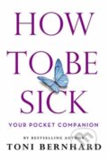 Kniha: How to Be Sick (Toni Bernhard). Wisdom Publications, 2020 Kniha: How to Be Sick (Toni Bernhard). Wisdom Publications, 2020