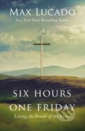 Kniha: Six Hours One Friday (Max Lucado). Thomas Nelson Publishers, 2019 Kniha: Six Hours One Friday (Max Lucado). Thomas Nelson Publishers, 2019