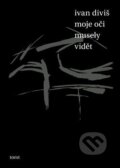 Kniha: Moje oči musely vidět (Ivan Diviš). Torst, 2014 Kniha: Moje oči musely vidět (Ivan Diviš). Torst, 2014