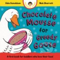 Kniha: Chocolate Mousse for Greedy Goose (Julia Donaldson). Pan Macmillan, 2025 Kniha: Chocolate Mousse for Greedy Goose (Julia Donaldson). Pan Macmillan, 2025