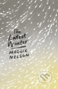 Kniha: The Latest Winter (Maggie Nelson). Zed Books, 2018 Kniha: The Latest Winter (Maggie Nelson). Zed Books, 2018