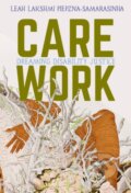 Kniha: Care Work (Leah Lakshmi Piepzna-Samarasinha). Arsenal Pulp Press, 2018 Kniha: Care Work (Leah Lakshmi Piepzna-Samarasinha). Arsenal Pulp Press, 2018