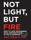 Kniha: Not Light, but Fire (Matthew Kay). Stenhouse Publishers, 2018 Kniha: Not Light, but Fire (Matthew Kay). Stenhouse Publishers, 2018