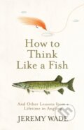 Kniha: How to Think Like a Fish (Jeremy Wade). Weidenfeld and Nicolson, 2020 Kniha: How to Think Like a Fish (Jeremy Wade). Weidenfeld and Nicolson, 2020