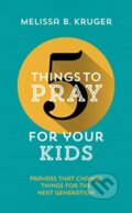 Kniha: 5 Things to Pray for Your Kids (Melissa B. Kruger). , 2019 Kniha: 5 Things to Pray for Your Kids (Melissa B. Kruger). , 2019