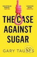 Kniha: The Case Against Sugar (Gary Taubes). Granta Books, 2018 Kniha: The Case Against Sugar (Gary Taubes). Granta Books, 2018
