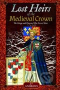 Kniha: Lost Heirs of the Medieval Crown (J F Andrews). Pen & Sword History, 2019 Kniha: Lost Heirs of the Medieval Crown (J F Andrews). Pen & Sword History, 2019