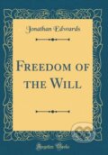 Kniha: Freedom Of The Will (Jonathan Edwards). Forgotten Books, 2018 Kniha: Freedom Of The Will (Jonathan Edwards). Forgotten Books, 2018