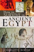 Kniha: How to Survive in Ancient Egypt (Charlotte Booth). Pen & Sword History, 2020 Kniha: How to Survive in Ancient Egypt (Charlotte Booth). Pen & Sword History, 2020