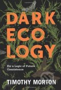 Kniha: Dark Ecology (Timothy Morton). Columbia University Press, 2018 Kniha: Dark Ecology (Timothy Morton). Columbia University Press, 2018