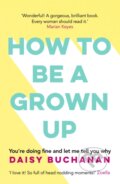 Kniha: How to Be a Grown-Up (Daisy Buchanan). Headline Book, 2018 Kniha: How to Be a Grown-Up (Daisy Buchanan). Headline Book, 2018