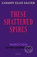 Kniha: These Shattered Spires (Cassidy Ellis Salter). Bloomsbury, 2026 Kniha: These Shattered Spires (Cassidy Ellis Salter). Bloomsbury, 2026