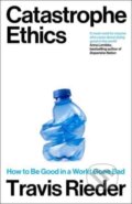 Kniha: Catastrophe Ethics (Travis Rieder). Duckworth Overlook, 2024 Kniha: Catastrophe Ethics (Travis Rieder). Duckworth Overlook, 2024