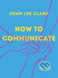 Kniha: How to Communicate (John Lee Clark). WW Norton & Co, 2022 Kniha: How to Communicate (John Lee Clark). WW Norton & Co, 2022