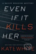 Kniha: A Even If It Kills Her (Kate White). HarperCollins, 2017 Kniha: A Even If It Kills Her (Kate White). HarperCollins, 2017