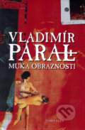 Kniha: Muka obraznosti (Vladimír Páral). , 2006 Kniha: Muka obraznosti (Vladimír Páral). , 2006