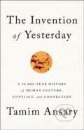 Kniha: The Invention of Yesterday (Tamim Ansary). Public Affairs, 2019 Kniha: The Invention of Yesterday (Tamim Ansary). Public Affairs, 2019