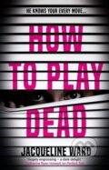Kniha: How to Play Dead (Jacqueline Ward). Corvus, 2019 Kniha: How to Play Dead (Jacqueline Ward). Corvus, 2019