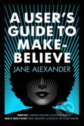 Kniha: A User's Guide to Make-Believe (Jane Alexander). Allison & Busby, 2020 Kniha: A User's Guide to Make-Believe (Jane Alexander). Allison & Busby, 2020