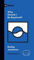 Kniha: Why Should I Be Baptized? (Bobby Jamieson). Crossway Books, 2020 Kniha: Why Should I Be Baptized? (Bobby Jamieson). Crossway Books, 2020