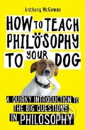Kniha: How to Teach Philosophy to Your Dog (Anthony Mcgowan). Oneworld Publications, 2020 Kniha: How to Teach Philosophy to Your Dog (Anthony Mcgowan). Oneworld Publications, 2020