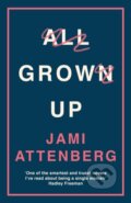 Kniha: All Grown Up (Jami Attenberg). Serpents Tail, 2017 Kniha: All Grown Up (Jami Attenberg). Serpents Tail, 2017