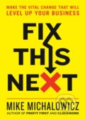 Kniha: Fix This Next (Mike Michalowicz). Portfolio, 2020 Kniha: Fix This Next (Mike Michalowicz). Portfolio, 2020