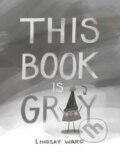 Kniha: This Book Is Gray (Lindsay Ward). , 2019 Kniha: This Book Is Gray (Lindsay Ward). , 2019