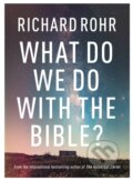 Kniha: What Do We Do With the Bible? (Richard Rohr). SPCK Publishing, 2019 Kniha: What Do We Do With the Bible? (Richard Rohr). SPCK Publishing, 2019