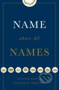 Kniha: Name above All Names (Alistair Begg a Sinclair B. Ferguson). Crossway Books, 2018 Kniha: Name above All Names (Alistair Begg a Sinclair B. Ferguson). Crossway Books, 2018