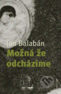 Kniha: Možná, že odcházíme (Jan Balabán). Host, 2007 Kniha: Možná, že odcházíme (Jan Balabán). Host, 2007