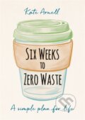 Kniha: Six Weeks to Zero Waste (Kate Arnell). Gaia Books, 2020 Kniha: Six Weeks to Zero Waste (Kate Arnell). Gaia Books, 2020