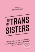 Kniha: To My Trans Sisters (Charlie Craggs). Jessica Kingsley, 2017 Kniha: To My Trans Sisters (Charlie Craggs). Jessica Kingsley, 2017