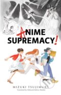 Kniha: Anime Supremacy! (Mizuki Tsujimura). Vertical, 2017 Kniha: Anime Supremacy! (Mizuki Tsujimura). Vertical, 2017