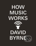 Kniha: How Music Works (David Byrne). Canongate Books, 2013 Kniha: How Music Works (David Byrne). Canongate Books, 2013