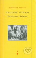 Kniha: Hrdinné útrapy Baltazara Kobera (Frédérick Tristan). DharmaGaia, 2003 Kniha: Hrdinné útrapy Baltazara Kobera (Frédérick Tristan). DharmaGaia, 2003